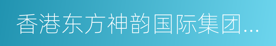 香港东方神韵国际集团有限公司的同义词