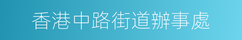 香港中路街道辦事處的同義詞