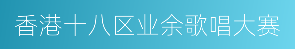 香港十八区业余歌唱大赛的同义词