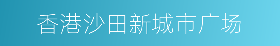 香港沙田新城市广场的同义词