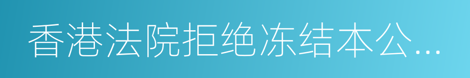 香港法院拒绝冻结本公司香港资产的申请的同义词