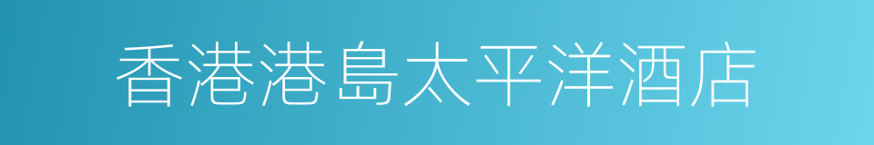 香港港島太平洋酒店的同義詞