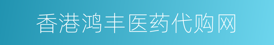 香港鸿丰医药代购网的同义词