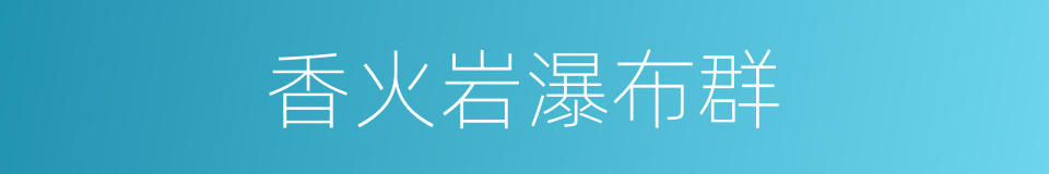 香火岩瀑布群的同义词