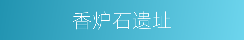 香炉石遗址的同义词