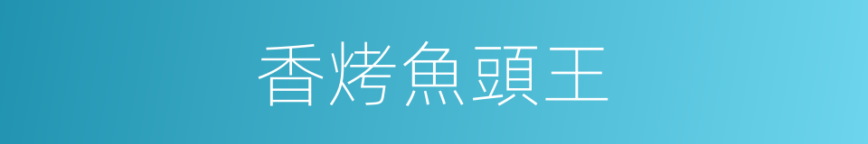 香烤魚頭王的同義詞