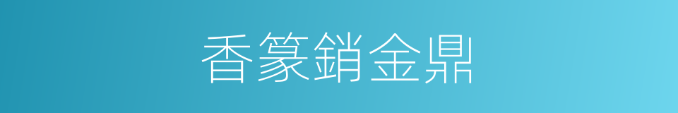香篆銷金鼎的同義詞