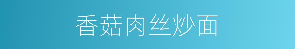 香菇肉丝炒面的同义词