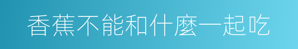 香蕉不能和什麼一起吃的同義詞
