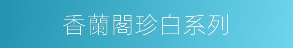 香蘭閣珍白系列的同義詞