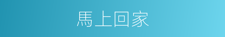 馬上回家的同義詞