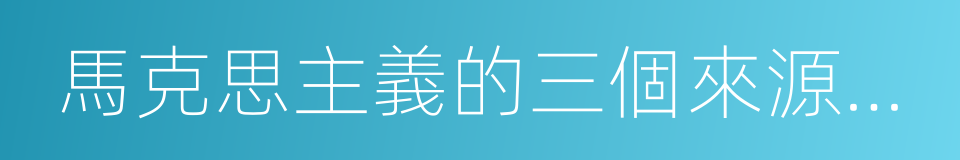 馬克思主義的三個來源和三個組成部分的同義詞