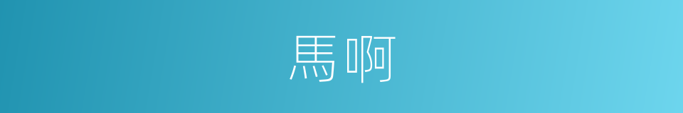 馬啊的同義詞