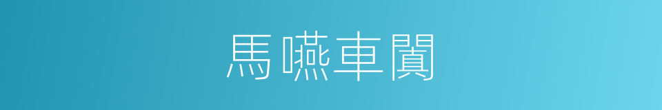 馬嚥車闐的意思