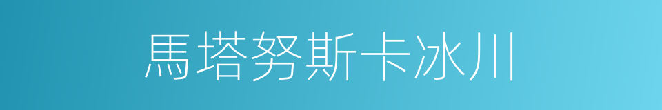 馬塔努斯卡冰川的同義詞