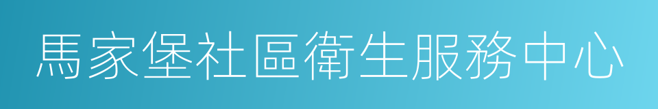 馬家堡社區衛生服務中心的同義詞