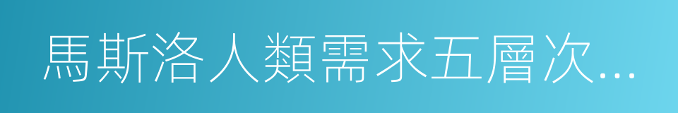 馬斯洛人類需求五層次理論的同義詞