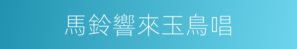 馬鈴響來玉鳥唱的同義詞