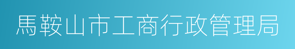 馬鞍山市工商行政管理局的同義詞