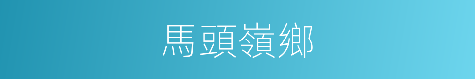 馬頭嶺鄉的同義詞