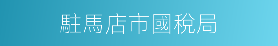 駐馬店市國稅局的同義詞