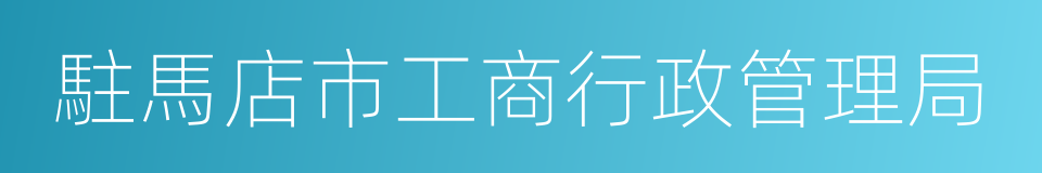 駐馬店市工商行政管理局的意思