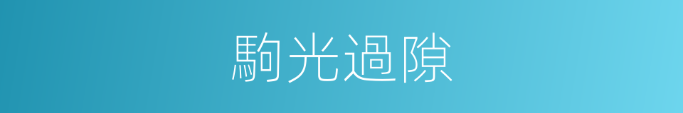 駒光過隙的意思