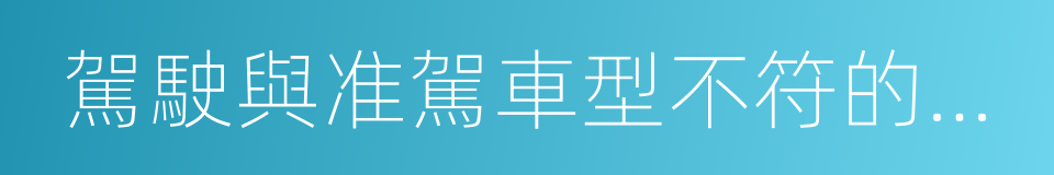 駕駛與准駕車型不符的機動車的同義詞