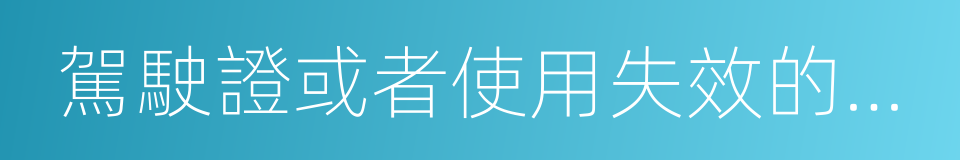 駕駛證或者使用失效的機動車牌證的同義詞