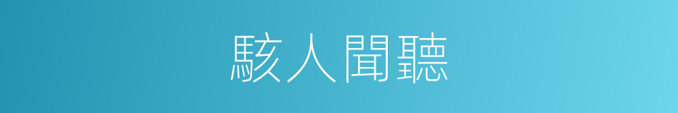 駭人聞聽的意思