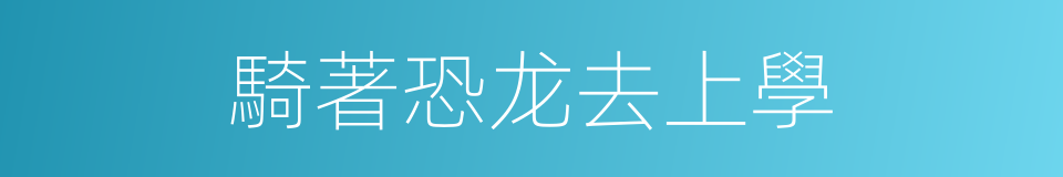 騎著恐龙去上學的同義詞