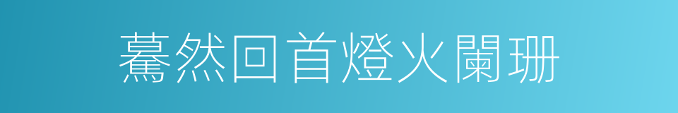 驀然回首燈火闌珊的同義詞