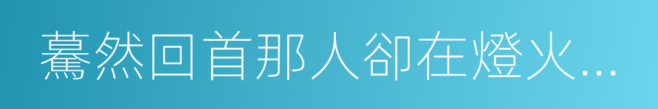 驀然回首那人卻在燈火闌珊處的同義詞