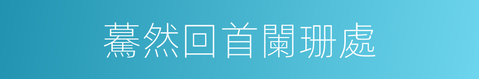 驀然回首闌珊處的同義詞
