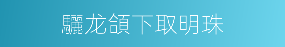 驪龙頜下取明珠的意思