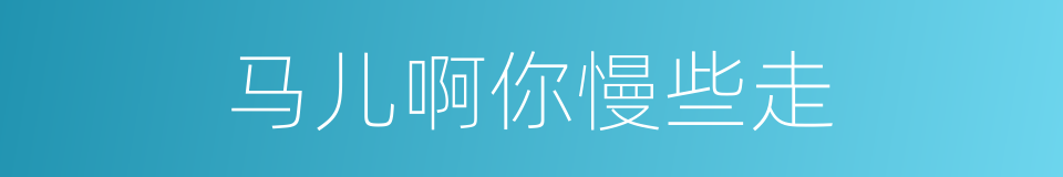 马儿啊你慢些走的同义词