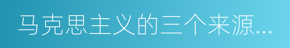 马克思主义的三个来源和三个组成部分的同义词