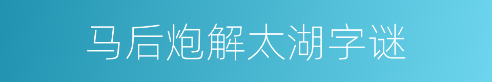 马后炮解太湖字谜的同义词