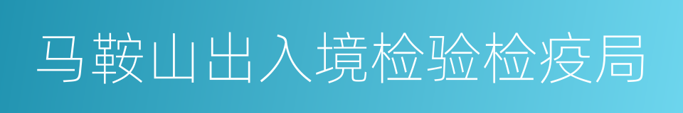 马鞍山出入境检验检疫局的同义词