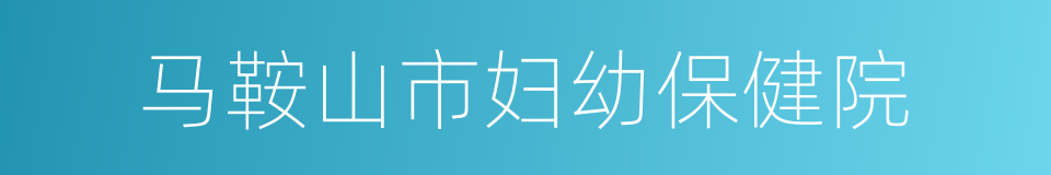 马鞍山市妇幼保健院的同义词