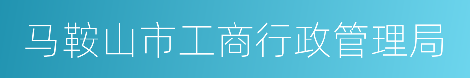 马鞍山市工商行政管理局的同义词