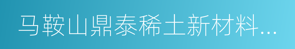 马鞍山鼎泰稀土新材料股份有限公司的同义词