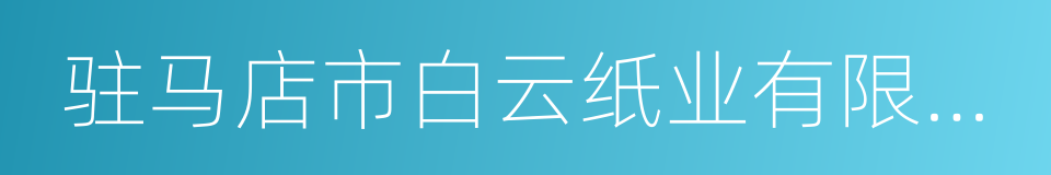 驻马店市白云纸业有限公司的同义词