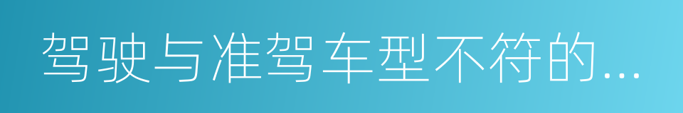 驾驶与准驾车型不符的机动车的同义词