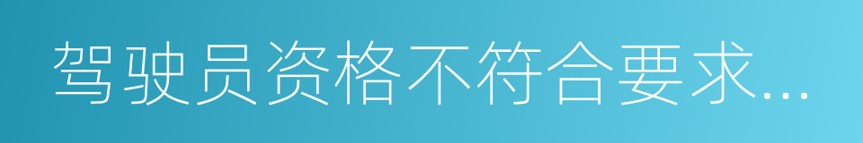 驾驶员资格不符合要求不出站的同义词