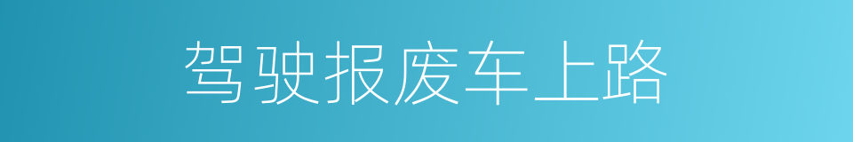 驾驶报废车上路的同义词