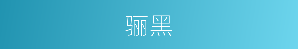 骊黑的意思