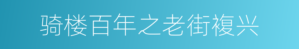 骑楼百年之老街複兴的同义词