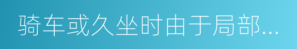 骑车或久坐时由于局部受挤压的同义词