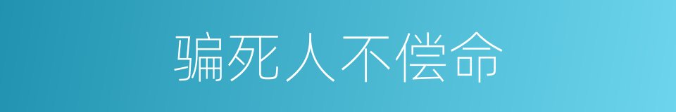 骗死人不偿命的同义词
